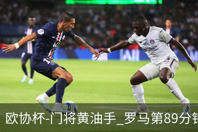 欧协杯-门将黄油手 罗马第89分钟遭绝杀1-2客负